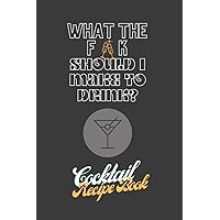 What the F ** K Should I Make to Drink? Cocktail Recipe Book: 100 Page: Blank Cocktail & Drinks Creation Journal What the F ** K Should I Make to Drink? Cocktail Recipe Book: 100 Page: Blank Cocktail & Drinks Creation Journal