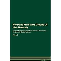 Reversing Premature Greying Of Hair Naturally The Raw Vegan Plant-Based Detoxification & Regeneration Workbook for Healing Patients. Volume 2