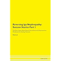 Reversing Iga Nephropathy: Testimonials for Hope. From Patients with Different Diseases Part 1 The Raw Vegan Plant-Based Detoxification & Regeneration Workbook for Healing Patients. Volume 6
