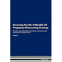 Reversing Pruritic Folliculitis Of Pregnancy: Overcoming Cravings The Raw Vegan Plant-Based Detoxification & Regeneration Workbook for Healing Patients. Volume 3
