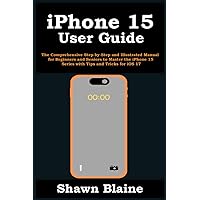 iPhone 15 User Guide: The Comprehensive Step-by-Step and Illustrated Manual for Beginners and Seniors to Master the iPhone 15 Series with Tips and Tricks for iOS 17 iPhone 15 User Guide: The Comprehensive Step-by-Step and Illustrated Manual for Beginners and Seniors to Master the iPhone 15 Series with Tips and Tricks for iOS 17 Paperback Kindle Hardcover