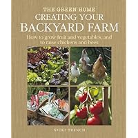 Creating Your Backyard Farm: How to Grow Fruit and Vegetables, and Raise Chickens and Bees (The Green Home) Creating Your Backyard Farm: How to Grow Fruit and Vegetables, and Raise Chickens and Bees (The Green Home) Hardcover Paperback