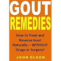 Gout Remedies: How to Treat and Reverse Gout Naturally -- WITHOUT Drugs or Surgery!