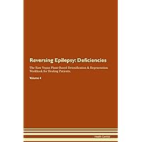 Reversing Epilepsy: Deficiencies The Raw Vegan Plant-Based Detoxification & Regeneration Workbook for Healing Patients. Volume 4