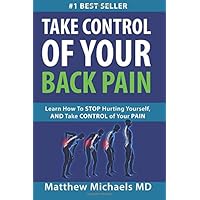 TAKE CONTROL OF YOUR BACK PAIN: Learn How to Stop Hurting Yourself, and Take Control of Your Pain. TAKE CONTROL OF YOUR BACK PAIN: Learn How to Stop Hurting Yourself, and Take Control of Your Pain. Paperback Kindle