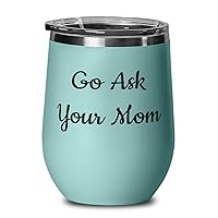 Fun Father Wine Glass, Go Ask Your Mom, Reusable for Father, Father's Day