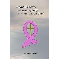 Dear Cancer, You May Take My Body, But You'll Never Have My Soul Dear Cancer, You May Take My Body, But You'll Never Have My Soul Paperback Kindle