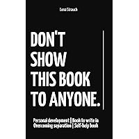 Don't Show This Book To Anyone: Personal development | Book to write in | Overcoming separation | Self-help book Don't Show This Book To Anyone: Personal development | Book to write in | Overcoming separation | Self-help book Paperback Hardcover