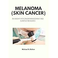 MELANOMA (SKIN CANCER): AN INSIGHT INTO CANCER MANAGEMENT AND CURATIVE MEASURES MELANOMA (SKIN CANCER): AN INSIGHT INTO CANCER MANAGEMENT AND CURATIVE MEASURES Kindle Paperback