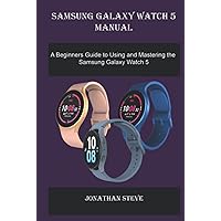 SAMSUNG GALAXY WATCH 5 MANUAL: A Beginner Guide to Using and Mastering the Samsung Galaxy Watch 5 SAMSUNG GALAXY WATCH 5 MANUAL: A Beginner Guide to Using and Mastering the Samsung Galaxy Watch 5 Paperback Kindle Hardcover
