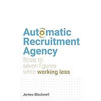 Automatic Recruitment Agency: Scale to seven figures while working less Automatic Recruitment Agency: Scale to seven figures while working less Paperback Kindle