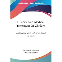 History And Medical Treatment Of Cholera: As It Appeared In Sunderland In 1831: Illustrated By Numerous Cases And Dissections (1832) History And Medical Treatment Of Cholera: As It Appeared In Sunderland In 1831: Illustrated By Numerous Cases And Dissections (1832) Paperback