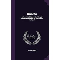Nephritis: An Experimental and Critical Study of Its Nature, Cause and the Principles of Its Relief Nephritis: An Experimental and Critical Study of Its Nature, Cause and the Principles of Its Relief Hardcover Paperback