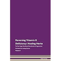 Reversing Vitamin K Deficiency: Healing Herbs The Raw Vegan Plant-Based Detoxification & Regeneration Workbook for Healing Patients. Volume 8