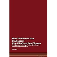 Want To Reverse Your Chickenpox? How We Cured Our Own Chronic Diseases The 30 Day Journal for Raw Vegan Plant-Based Detoxification & Regeneration with Information & Tips Volume 1