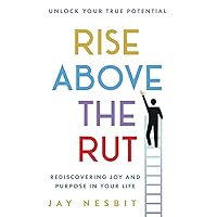 Rise Above the Rut: Rediscovering Joy and Purpose in Your Life