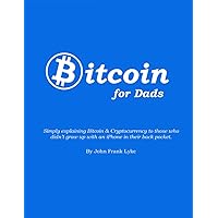 Bitcoin For Dads: Simply explaining Bitcoin & Cryptocurrency to those who didn’t grow up with an iPhone in their back pocket. Bitcoin For Dads: Simply explaining Bitcoin & Cryptocurrency to those who didn’t grow up with an iPhone in their back pocket. Paperback Kindle