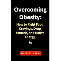 Overcoming Obesity: How to Fight Food Cravings, Drop Pounds, and Boost Energy Overcoming Obesity: How to Fight Food Cravings, Drop Pounds, and Boost Energy Kindle Paperback