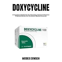 DOXYCYCLINE: A Comprehensive Handbook For The Understanding, Treatment And Prevention Of Bacterial Infections With This Antibiotic Medication Doxycycline