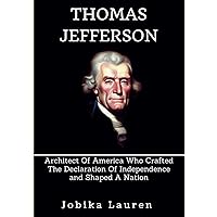 Thomas Jefferson: Architect Of America Who Crafted The Declaration Of Independence and Shaped A Nation Thomas Jefferson: Architect Of America Who Crafted The Declaration Of Independence and Shaped A Nation Kindle Paperback
