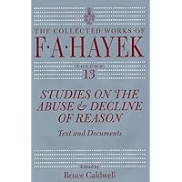 Studies on the Abuse and Decline of Reason: Text and Documents (Volume 13) (The Collected Works of F. A. Hayek) Studies on the Abuse and Decline of Reason: Text and Documents (Volume 13) (The Collected Works of F. A. Hayek) Hardcover Kindle Paperback