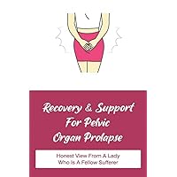 Recovery & Support For Pelvic Organ Prolapse: Honest View From A Lady Who Is A Fellow Sufferer