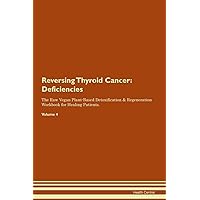Reversing Thyroid Cancer: Deficiencies The Raw Vegan Plant-Based Detoxification & Regeneration Workbook for Healing Patients. Volume 4