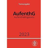 Aufenthaltsgesetz - AufenthG 2023 (German Edition)