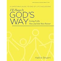 I'll Have It God's Way: A Christian's Guide to End of Life Discussions I'll Have It God's Way: A Christian's Guide to End of Life Discussions Paperback