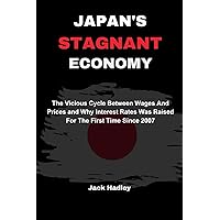 JAPAN'S STAGNANT ECONOMY: The Vicious Cycle Between Wages And Prices and Why Interest Rates Was Raised For The First Time Since 2007 JAPAN'S STAGNANT ECONOMY: The Vicious Cycle Between Wages And Prices and Why Interest Rates Was Raised For The First Time Since 2007 Kindle Paperback