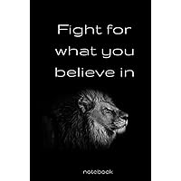 Fight for what you believe in NNotebook: Nice Hardcover Notebook journal gift for loved ones. Blank lined Notebook. Fight for what you believe in NNotebook: Nice Hardcover Notebook journal gift for loved ones. Blank lined Notebook. Hardcover Paperback