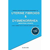 General Overview & Modern Management Of Uterine Fibroids & Dysmenorrhea (Menstrual cramps): The 2 Most Common Health Concerns Among Women Today