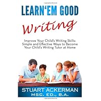Learn'Em Good Writing: Improve Your Child's Writing Skills: Simple and Effective Ways To Become Your Child's Writing Tutor At Home Learn'Em Good Writing: Improve Your Child's Writing Skills: Simple and Effective Ways To Become Your Child's Writing Tutor At Home Paperback