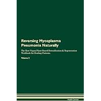 Reversing Mycoplasma Pneumonia Naturally The Raw Vegan Plant-Based Detoxification & Regeneration Workbook for Healing Patients. Volume 2