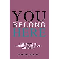 You Belong Here: Your Roadmap to Confidence, Purpose and Authenticity You Belong Here: Your Roadmap to Confidence, Purpose and Authenticity Paperback Kindle