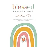 BLESSED EXPECTATIONS: A 40-WEEK DEVOTIONAL JOURNEY TO PARENTHOOD FOR MOMS, DADS AND PARTNERS