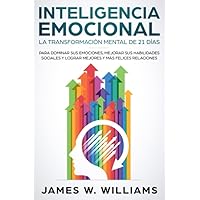 Inteligencia Emocional: La transformación mental de 21 días para dominar sus emociones, mejorar sus habilidades sociales y lograr mejores y más ... Emocional Práctica) (Spanish Edition)
