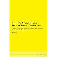 Reversing Gram-Negative Rosacea: Testimonials for Hope. From Patients with Different Diseases Part 1 The Raw Vegan Plant-Based Detoxification & Regeneration Workbook for Healing Patients. Volume 6