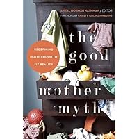 The Good Mother Myth: Redefining Motherhood to Fit Reality The Good Mother Myth: Redefining Motherhood to Fit Reality Paperback Kindle