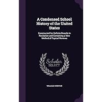 A Condensed School History of the United States: Constructed for Definite Results in Recitation and Containing a New Method of Topical Reviews A Condensed School History of the United States: Constructed for Definite Results in Recitation and Containing a New Method of Topical Reviews Hardcover Paperback
