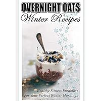 Overnight Oats - Winter Recipes - Healthy Fitness Breakfast for Your Perfect Winter Mornings Overnight Oats - Winter Recipes - Healthy Fitness Breakfast for Your Perfect Winter Mornings Paperback
