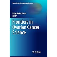 Frontiers in Ovarian Cancer Science (Comprehensive Gynecology and Obstetrics) Frontiers in Ovarian Cancer Science (Comprehensive Gynecology and Obstetrics) Paperback Kindle Hardcover