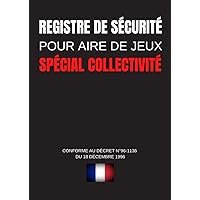 Registre De Sécurité Pour Aire De Jeux: Cahier D'Enregistrements Pour Le Suivi Et La Sécurisation Des Espaces Extérieures - Spécial Collectivité (French Edition)