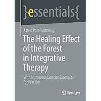 The Healing Effect of the Forest in Integrative Therapy: With Numerous Exercise Examples for Practice (essentials) The Healing Effect of the Forest in Integrative Therapy: With Numerous Exercise Examples for Practice (essentials) Kindle Paperback