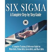 Six Sigma: A Complete Step-by-Step Guide: A Complete Training & Reference Guide for White Belts, Yellow Belts, Green Belts, and Black Belts Six Sigma: A Complete Step-by-Step Guide: A Complete Training & Reference Guide for White Belts, Yellow Belts, Green Belts, and Black Belts Paperback Hardcover