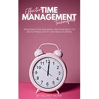 Effective Time Management Techniques: Strategies for Managing Time Efficiently to Boost Productivity and Reduce Stress Effective Time Management Techniques: Strategies for Managing Time Efficiently to Boost Productivity and Reduce Stress Kindle Paperback