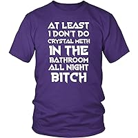 at Least I Don't Do Crystal Meth in The Bathroom All Night Bitch Funny Housewives T-Shirt