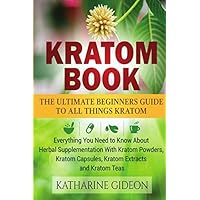 Kratom: Kratom Book: The Ultimate Beginners Guide to All Things Kratom - Everything You Need to Know About Herbal Supplementation with Kratom Powders, Kratom Capsules, Kratom Extracts and Kratom Teas Kratom: Kratom Book: The Ultimate Beginners Guide to All Things Kratom - Everything You Need to Know About Herbal Supplementation with Kratom Powders, Kratom Capsules, Kratom Extracts and Kratom Teas Paperback Kindle