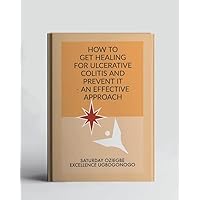 How To Get Healing For Ulcerative Colitis And Prevent It - An Effective Approach (A Collection Of Books On How To Solve That Problem) How To Get Healing For Ulcerative Colitis And Prevent It - An Effective Approach (A Collection Of Books On How To Solve That Problem) Kindle