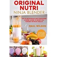 Original Nutri Ninja Blender: Top 25 Antioxidant-Rich Smoothies & Super Juices To Boost You Toward Optimum Health by Paul Wilson (2016-04-28)